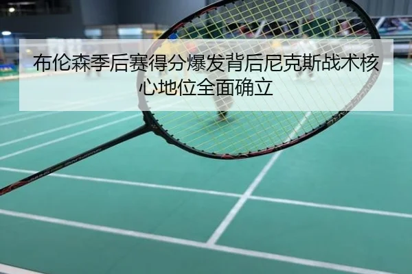 布伦森季后赛得分爆发背后尼克斯战术核心地位全面确立