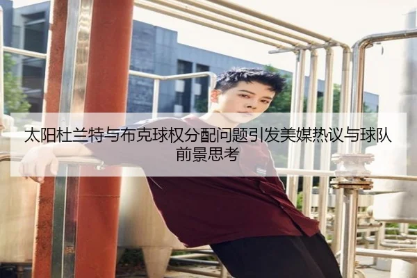 太阳杜兰特与布克球权分配问题引发美媒热议与球队前景思考