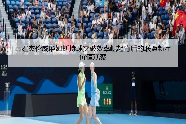 雷霆杰伦威廉姆斯持球突破效率崛起背后的联盟新星价值观察
