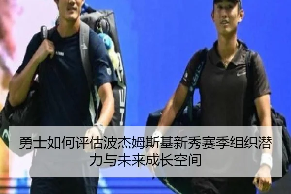 勇士如何评估波杰姆斯基新秀赛季组织潜力与未来成长空间