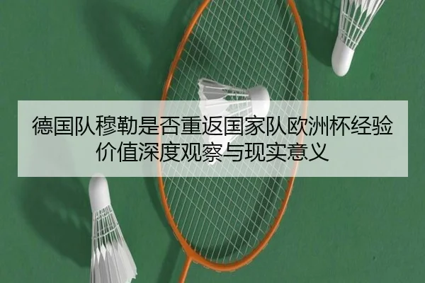 德国队穆勒是否重返国家队欧洲杯经验价值深度观察与现实意义
