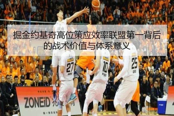 掘金约基奇高位策应效率联盟第一背后的战术价值与体系意义