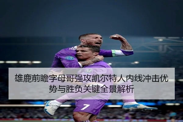雄鹿前瞻字母哥强攻凯尔特人内线冲击优势与胜负关键全景解析