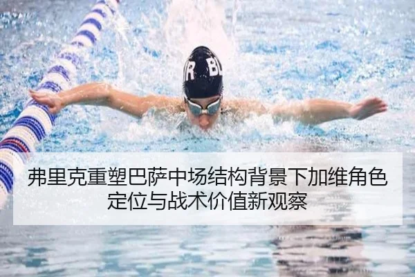 弗里克重塑巴萨中场结构背景下加维角色定位与战术价值新观察