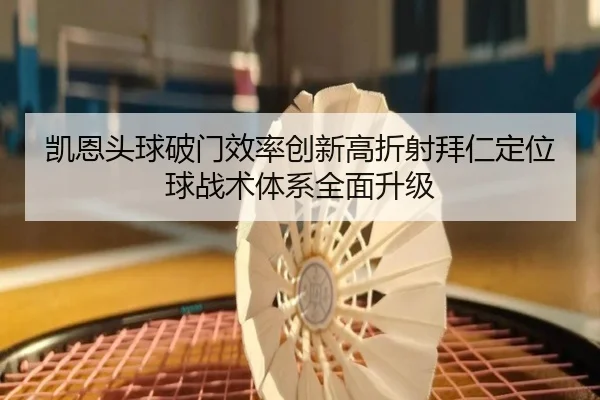 凯恩头球破门效率创新高折射拜仁定位球战术体系全面升级